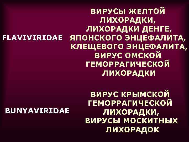 ВИРУСЫ ЖЕЛТОЙ ЛИХОРАДКИ, ЛИХОРАДКИ ДЕНГЕ, FLAVIVIRIDAE ЯПОНСКОГО ЭНЦЕФАЛИТА, КЛЕЩЕВОГО ЭНЦЕФАЛИТА, ВИРУС ОМСКОЙ ГЕМОРРАГИЧЕСКОЙ ЛИХОРАДКИ