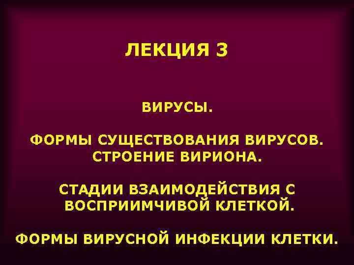 ЛЕКЦИЯ 3 ВИРУСЫ. ФОРМЫ СУЩЕСТВОВАНИЯ ВИРУСОВ. СТРОЕНИЕ ВИРИОНА. СТАДИИ ВЗАИМОДЕЙСТВИЯ С ВОСПРИИМЧИВОЙ КЛЕТКОЙ. ФОРМЫ