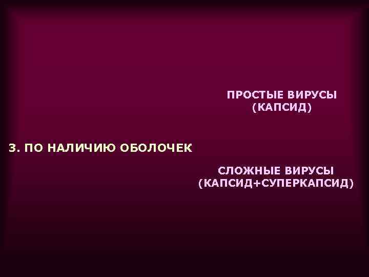 ПРОСТЫЕ ВИРУСЫ (КАПСИД) 3. ПО НАЛИЧИЮ ОБОЛОЧЕК СЛОЖНЫЕ ВИРУСЫ (КАПСИД+СУПЕРКАПСИД) 