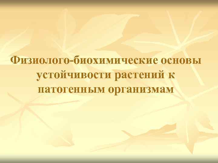 Физиолого-биохимические основы устойчивости растений к патогенным организмам 