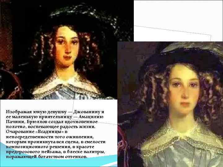 Изображая юную девушку — Джованину и ее маленькую приятельницу — Амацилию Пачини, Брюллов создал