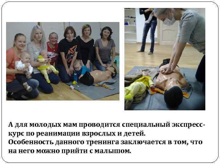 А для молодых мам проводится специальный экспресскурс по реанимации взрослых и детей. Особенность данного