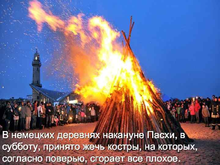 В немецких деревнях накануне Пасхи, в субботу, принято жечь костры, на которых, согласно поверью,