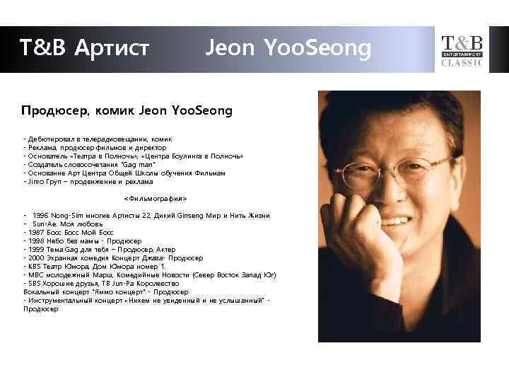 T&B Артист Jeon Yoo. Seong Продюсер, комик Jeon Yoo. Seong - Дебютировал в телерадиовещании,