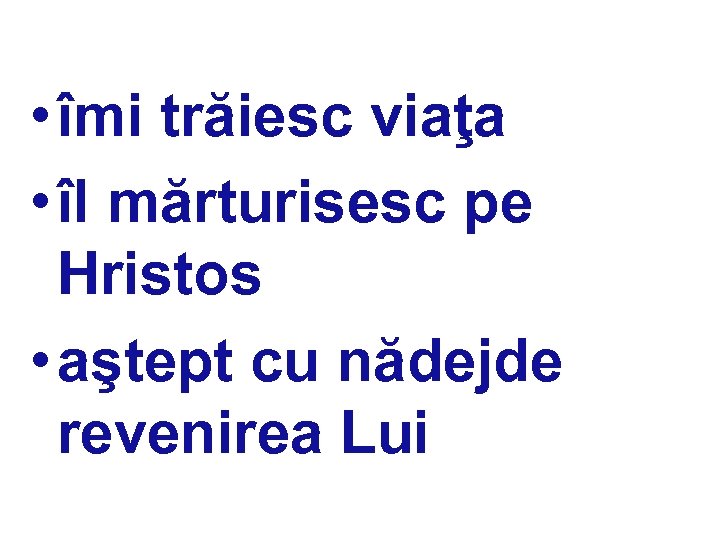  • îmi trăiesc viaţa • îl mărturisesc pe Hristos • aştept cu nădejde