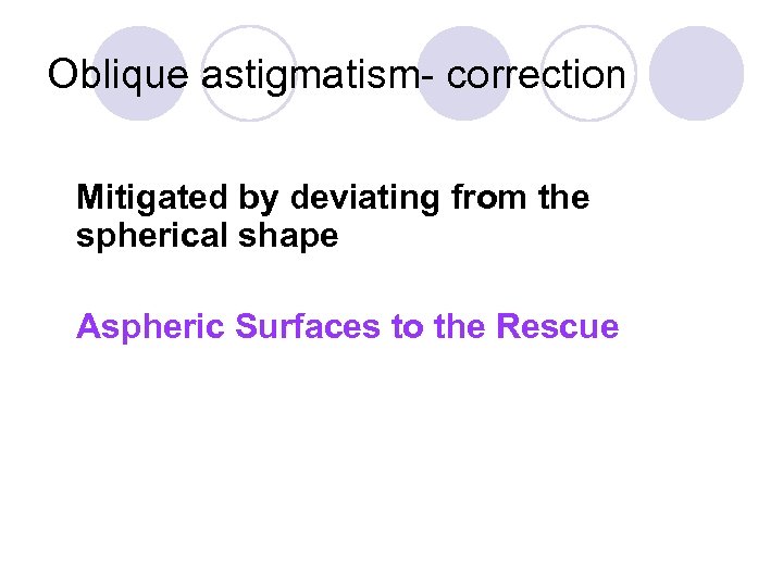 Oblique astigmatism- correction Mitigated by deviating from the spherical shape Aspheric Surfaces to the