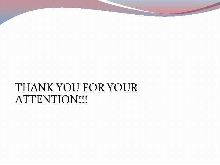 THANK YOU FOR YOUR ATTENTION!!! 