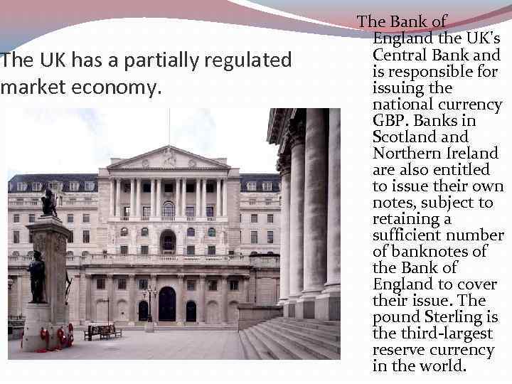 The UK has a partially regulated market economy. The Bank of England the UK's