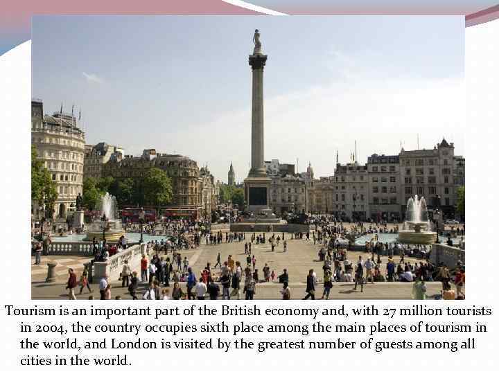 Tourism is an important part of the British economy and, with 27 million tourists