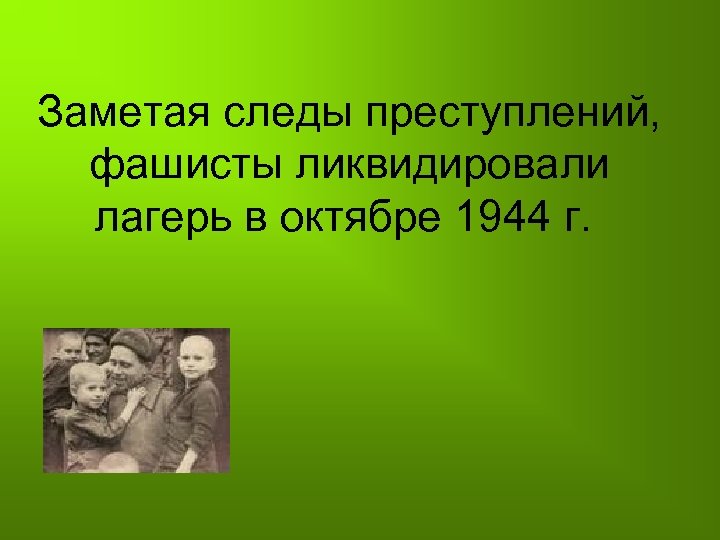 Заметая следы преступлений, фашисты ликвидировали лагерь в октябре 1944 г. 