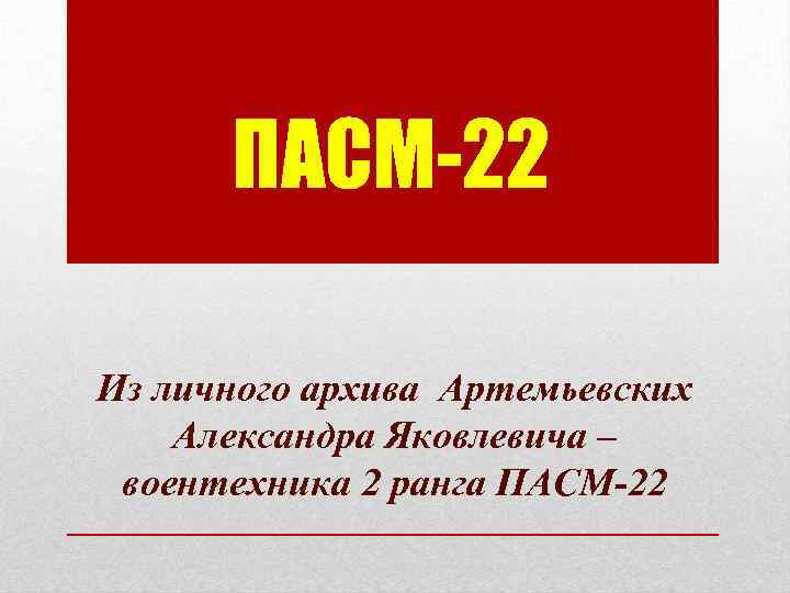 ПАСМ-22 Из личного архива Артемьевских Александра Яковлевича – воентехника 2 ранга ПАСМ-22 