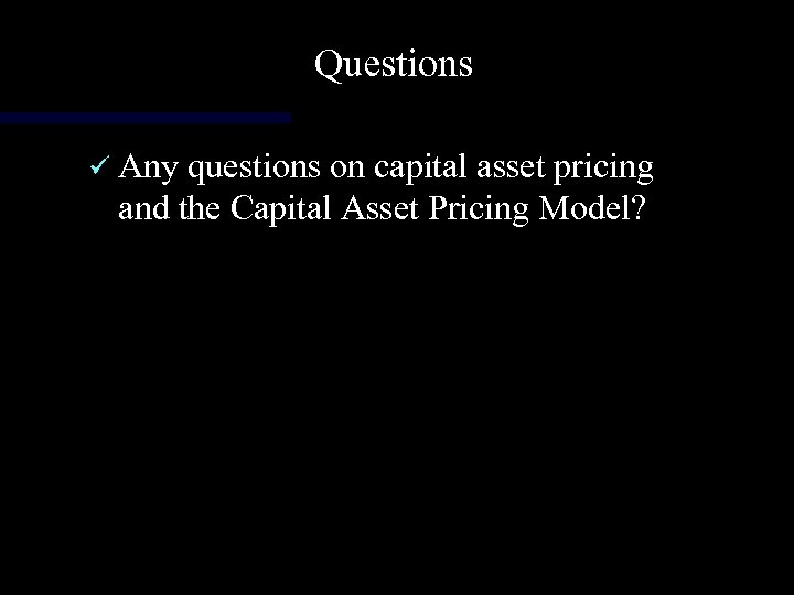 Questions ü Any questions on capital asset pricing and the Capital Asset Pricing Model?
