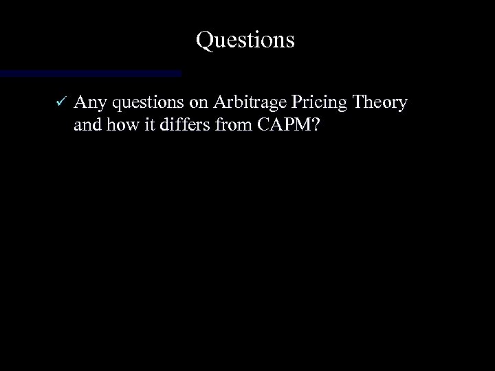 Questions ü Any questions on Arbitrage Pricing Theory and how it differs from CAPM?