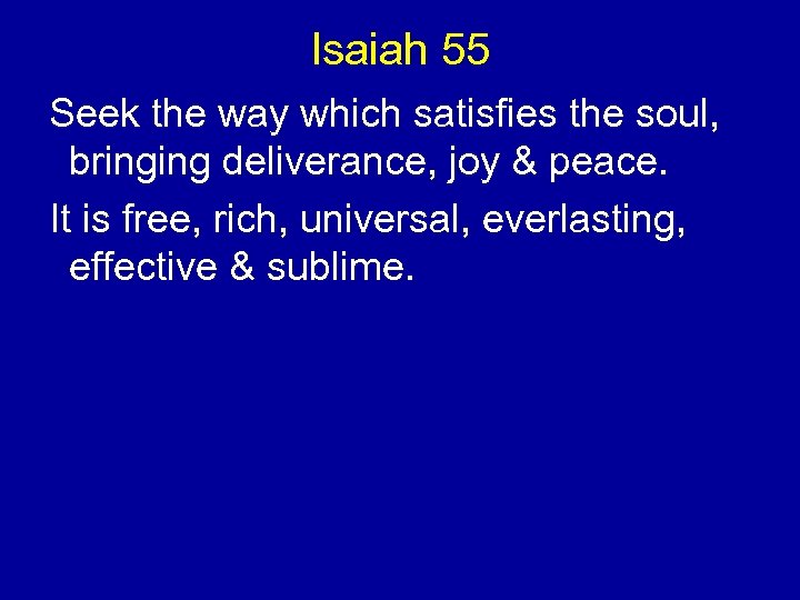 Isaiah 55 Seek the way which satisfies the soul, bringing deliverance, joy & peace.