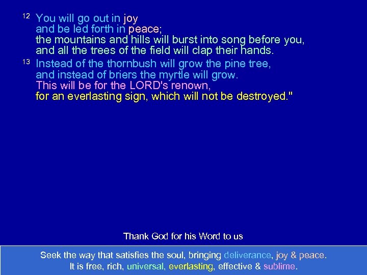 12 13 You will go out in joy and be led forth in peace;