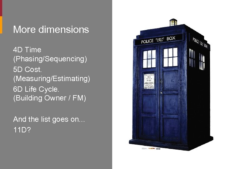 More dimensions 4 D Time (Phasing/Sequencing) 5 D Cost. (Measuring/Estimating) 6 D Life Cycle.
