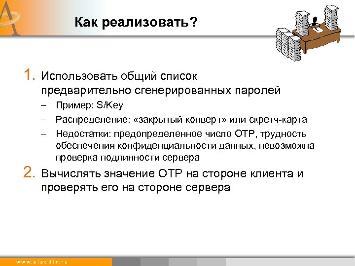 Как реализовать? 1. Использовать общий список предварительно сгенерированных паролей – Пример: S/Key – Распределение: