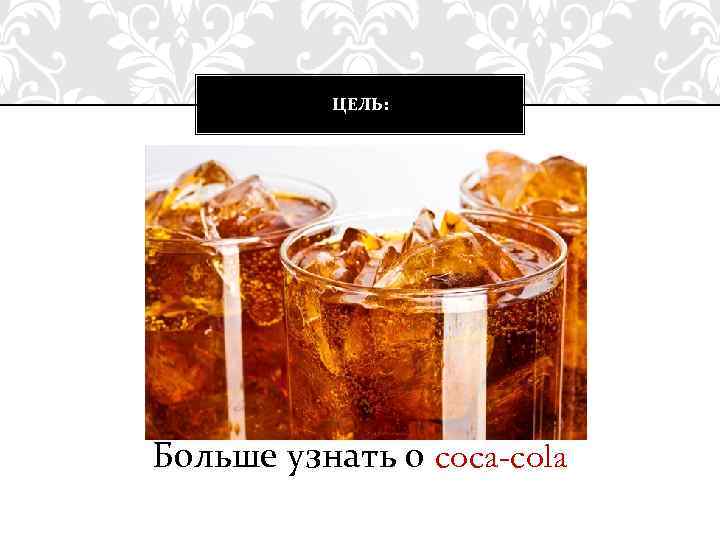 ЦЕЛЬ: Больше узнать о coca-cola 