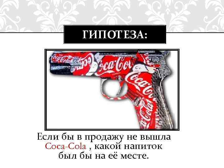 ГИПОТЕЗА: Если бы в продажу не вышла Coca-Cola , какой напиток был бы на
