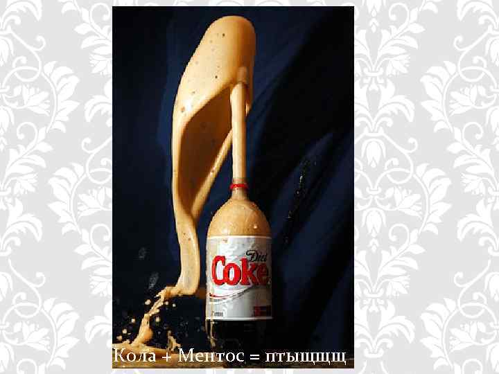 Кола + Ментос = птыщщщ 