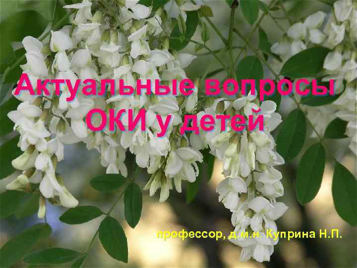 Актуальные вопросы ОКИ у детей профессор, д. м. н. Куприна Н. П. 