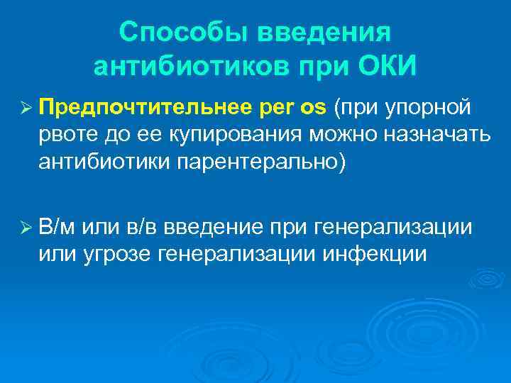Способы введения антибиотиков при ОКИ Ø Предпочтительнее per os (при упорной рвоте до ее
