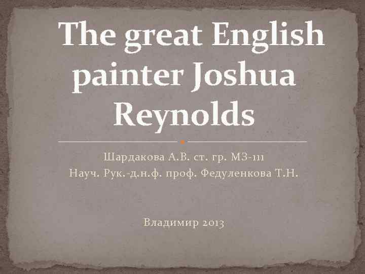  The great English painter Joshua Reynolds Шардакова А. В. ст. гр. МЗ-111 Науч.