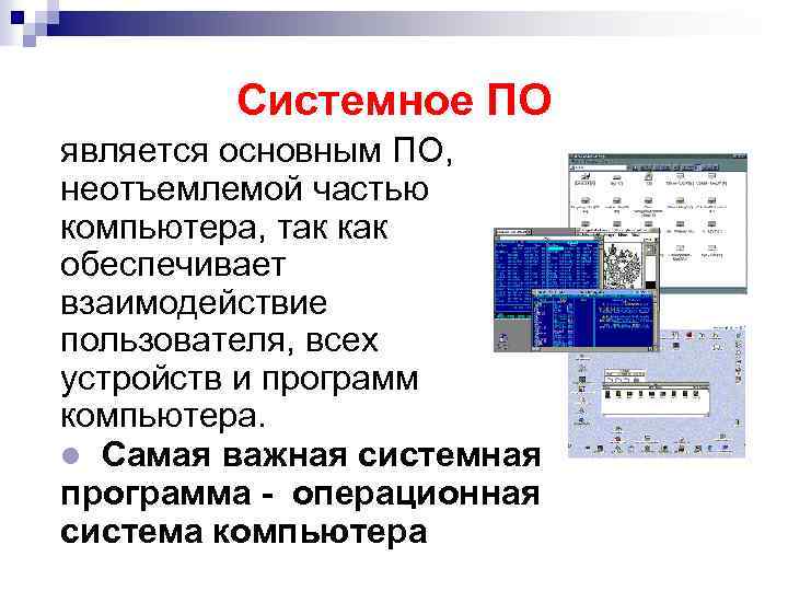 Системное ПО является основным ПО, неотъемлемой частью компьютера, так как обеспечивает взаимодействие пользователя, всех