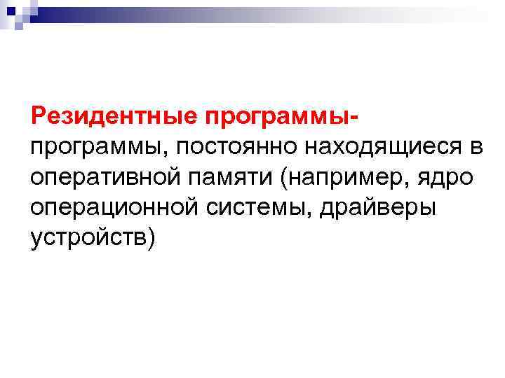 Резидентные программы, постоянно находящиеся в оперативной памяти (например, ядро операционной системы, драйверы устройств) 