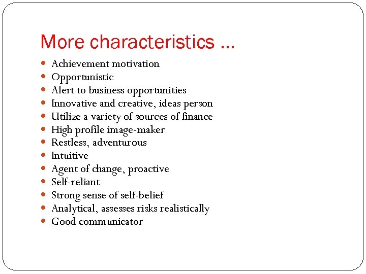 More characteristics … Achievement motivation Opportunistic Alert to business opportunities Innovative and creative, ideas