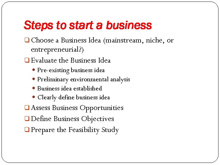 Steps to start a business q Choose a Business Idea (mainstream, niche, or entrepreneurial?