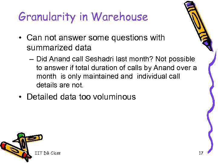 Granularity in Warehouse • Can not answer some questions with summarized data – Did