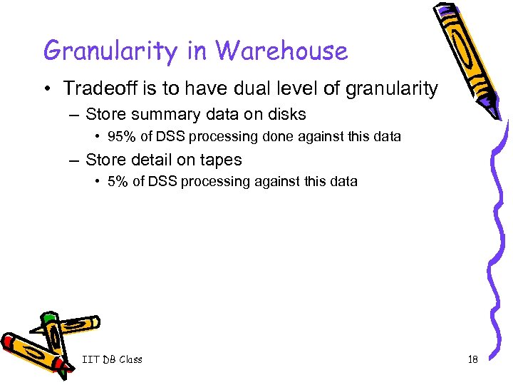 Granularity in Warehouse • Tradeoff is to have dual level of granularity – Store