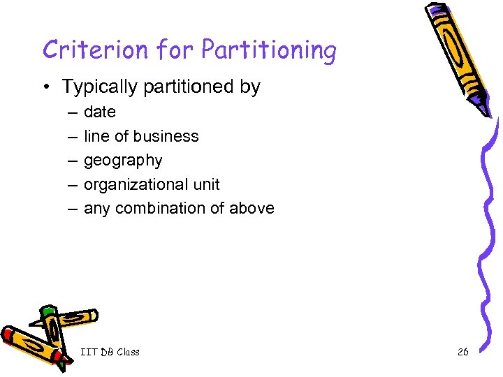 Criterion for Partitioning • Typically partitioned by – – – date line of business