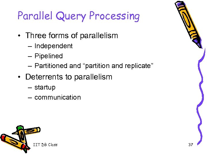 Parallel Query Processing • Three forms of parallelism – Independent – Pipelined – Partitioned