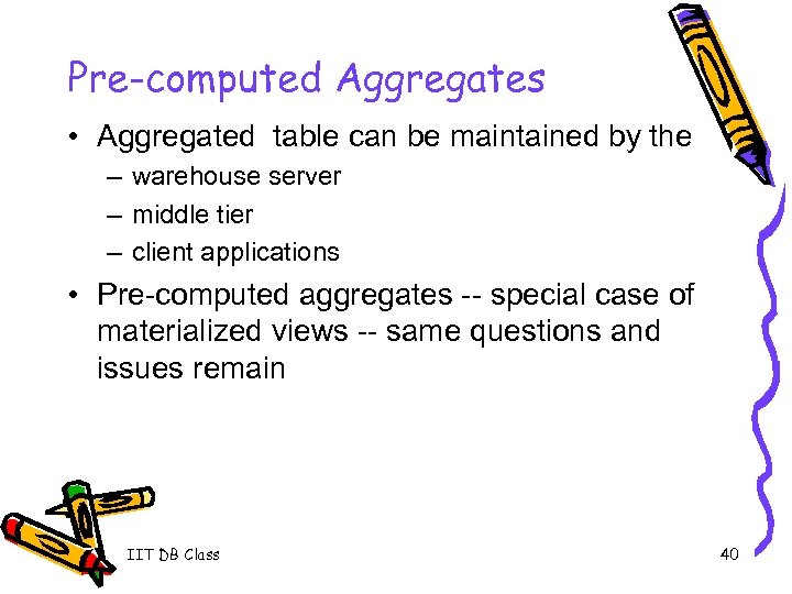 Pre-computed Aggregates • Aggregated table can be maintained by the – warehouse server –