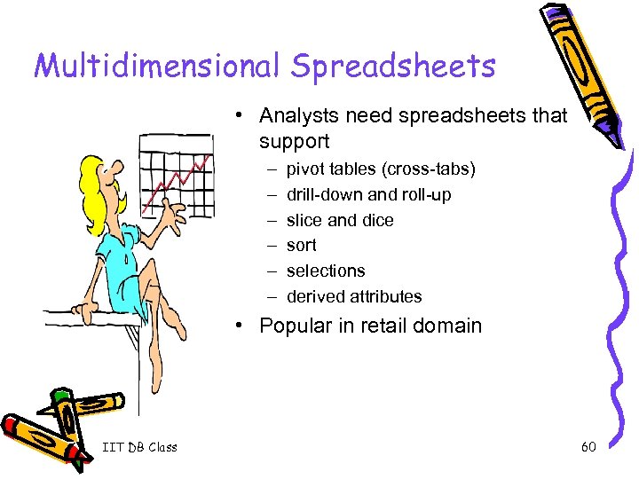 Multidimensional Spreadsheets • Analysts need spreadsheets that support – – – pivot tables (cross-tabs)