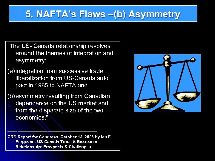 5. NAFTA’s Flaws –(b) Asymmetry “The US- Canada relationship revolves around themes of integration