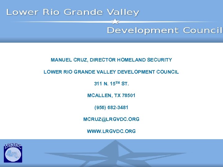 MANUEL CRUZ, DIRECTOR HOMELAND SECURITY LOWER RIO GRANDE VALLEY DEVELOPMENT COUNCIL 311 N. 15