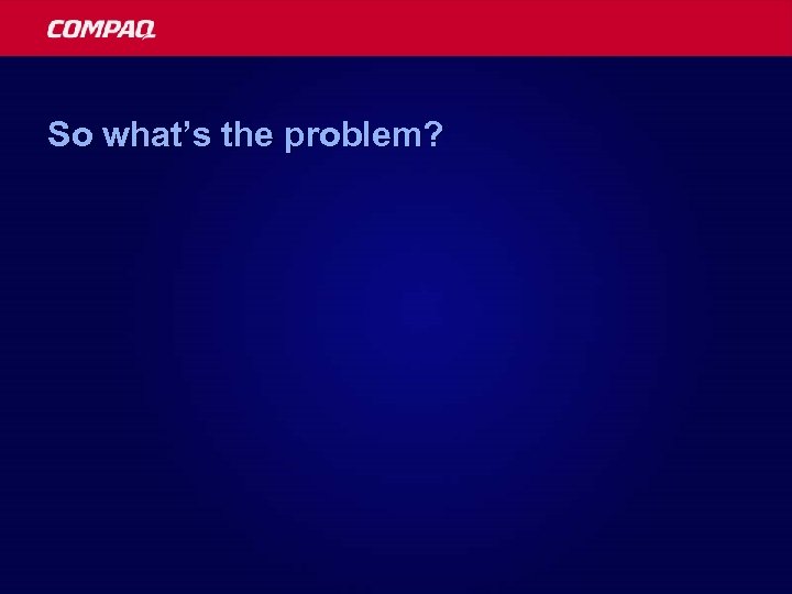 So what’s the problem? 