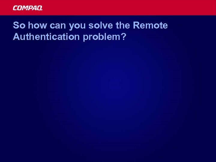 So how can you solve the Remote Authentication problem? 