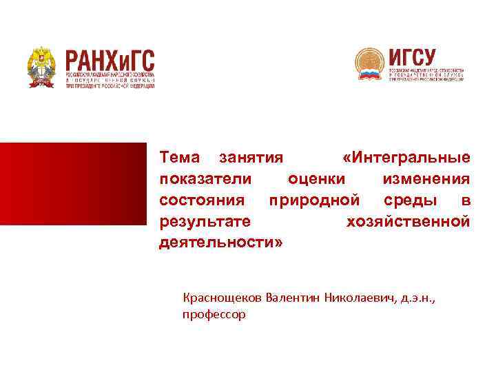 Тема занятия «Интегральные показатели оценки изменения состояния природной среды в результате хозяйственной деятельности» Краснощеков