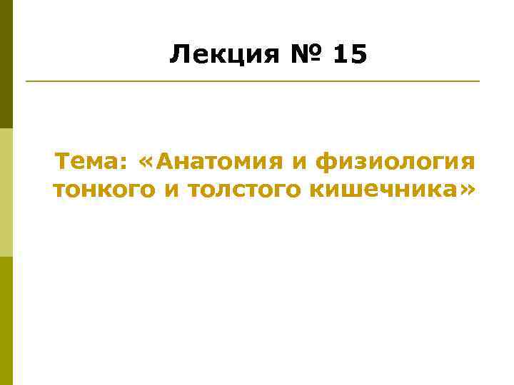 Лекция № 15 Тема: «Анатомия и физиология тонкого и толстого кишечника» 