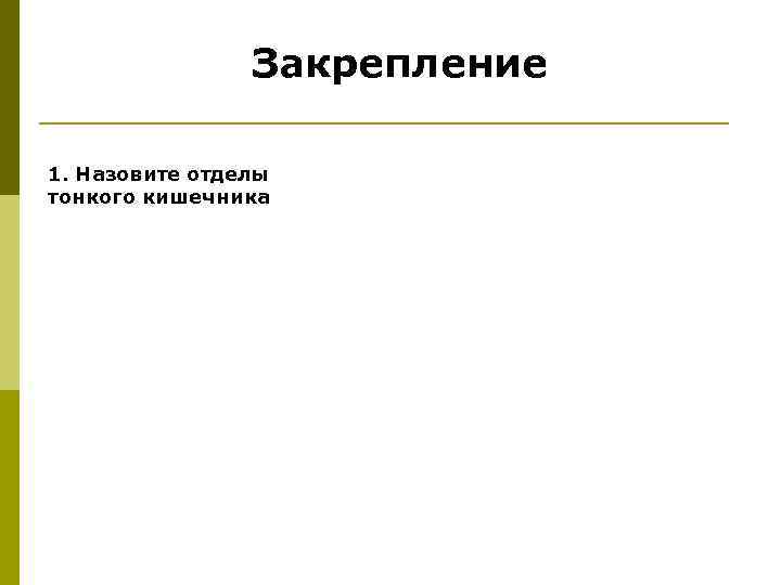 Закрепление 1. Назовите отделы тонкого кишечника 