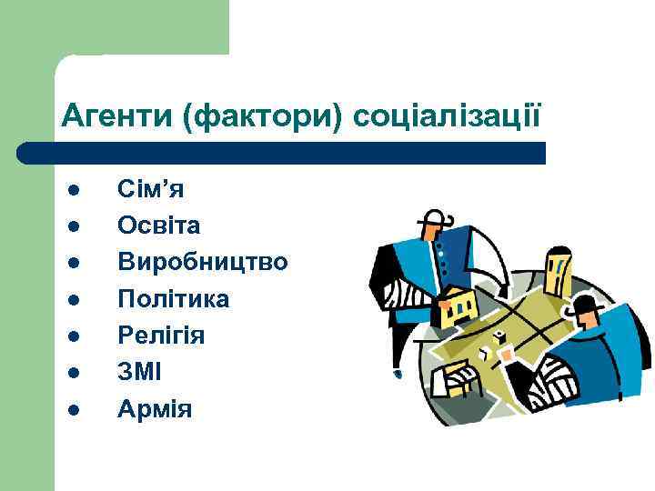 Агенти (фактори) соціалізації l l l l Сім’я Освіта Виробництво Політика Релігія ЗМІ Армія