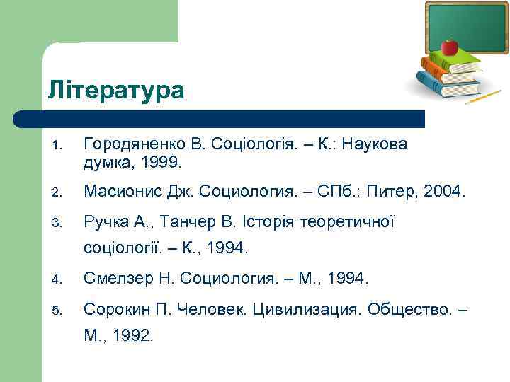 Література 1. Городяненко В. Соціологія. – К. : Наукова думка, 1999. 2. Масионис Дж.