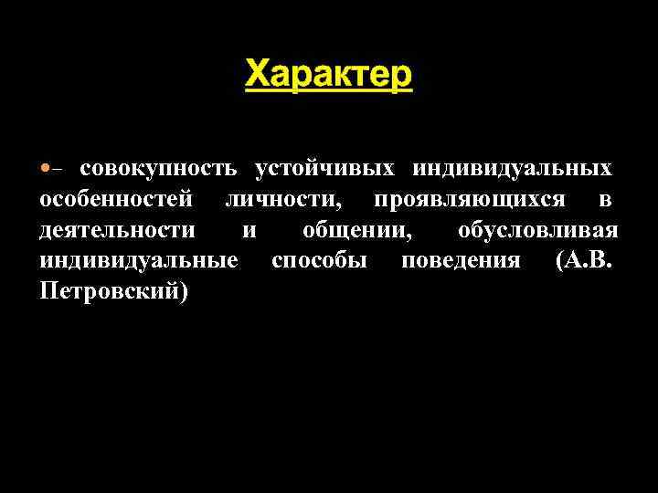 Характер совокупность устойчивых индивидуальных особенностей личности, проявляющихся в деятельности и общении, обусловливая индивидуальные способы