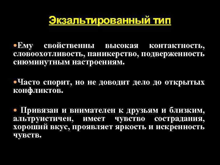 Экзальтированный тип Ему свойственны высокая контактность, словоохотливость, паникерство, подверженность сиюминутным настроениям. Часто спорит, но