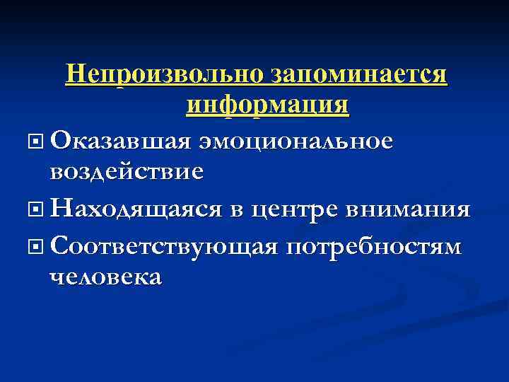 Непроизвольно запоминается информация Оказавшая эмоциональное воздействие Находящаяся в центре внимания Соответствующая потребностям человека 