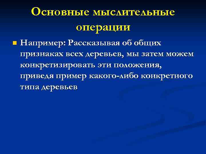 Основные мыслительные операции n Например: Рассказывая об общих признаках всех деревьев, мы затем можем